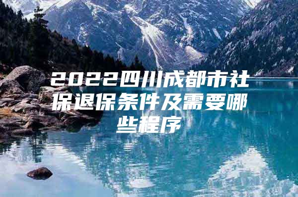 2022四川成都市社保退保条件及需要哪些程序