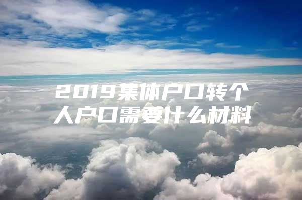 2019集体户口转个人户口需要什么材料