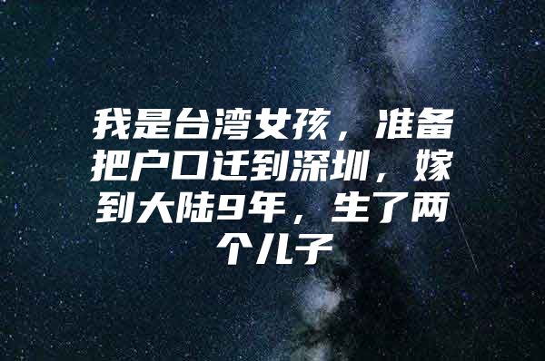 我是台湾女孩，准备把户口迁到深圳，嫁到大陆9年，生了两个儿子