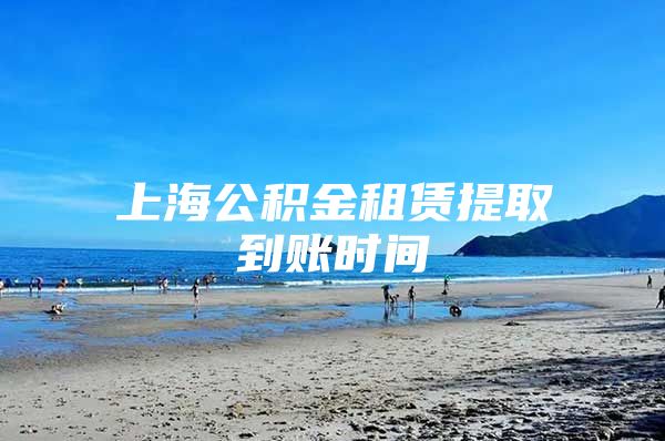 上海公积金租赁提取到账时间