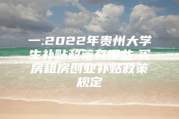 一.2022年贵州大学生补贴政策有哪些,买房租房创业补贴政策规定