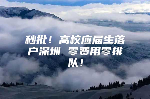 秒批！高校应届生落户深圳 零费用零排队！