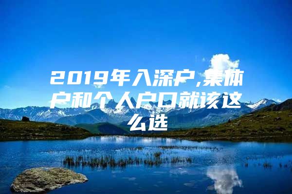 2019年入深户,集体户和个人户口就该这么选