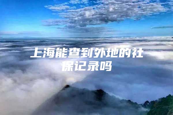 上海能查到外地的社保记录吗