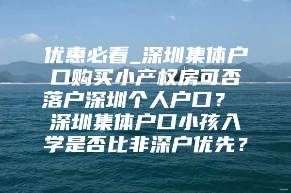 优惠必看_深圳集体户口购买小产权房可否落户深圳个人户口？ 深圳集体户口小孩入学是否比非深户优先？