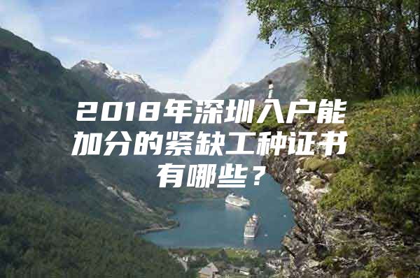 2018年深圳入户能加分的紧缺工种证书有哪些？