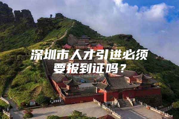 深圳市人才引进必须要报到证吗？