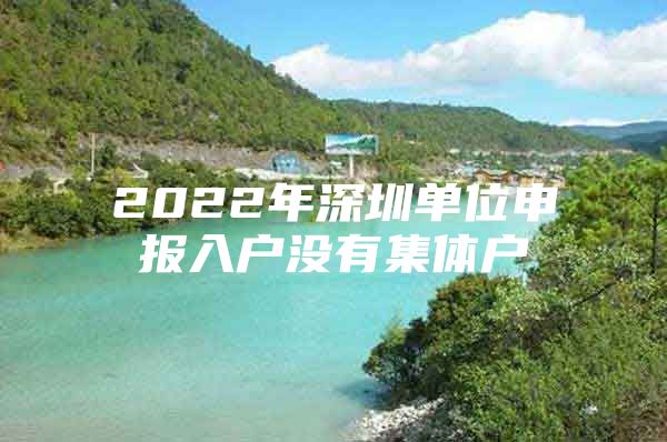 2022年深圳单位申报入户没有集体户