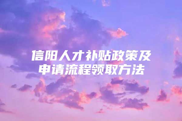 信阳人才补贴政策及申请流程领取方法