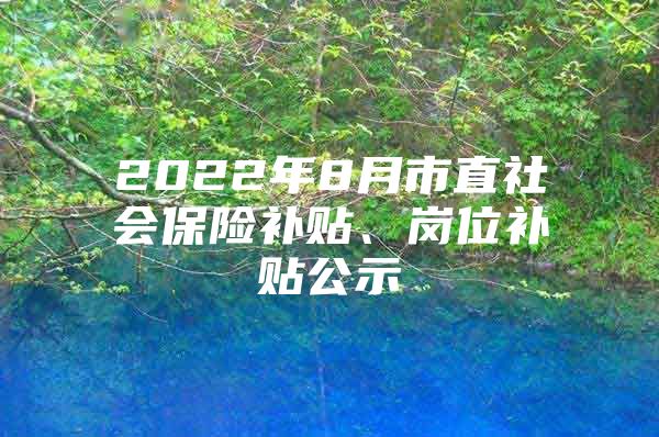 2022年8月市直社会保险补贴、岗位补贴公示