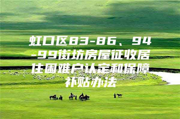 虹口区83-86、94-99街坊房屋征收居住困难户认定和保障补贴办法