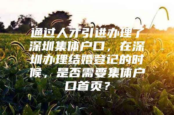 通过人才引进办理了深圳集体户口，在深圳办理结婚登记的时候，是否需要集体户口首页？