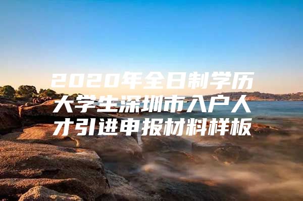 2020年全日制学历大学生深圳市入户人才引进申报材料样板