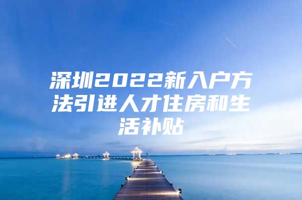 深圳2022新入户方法引进人才住房和生活补贴