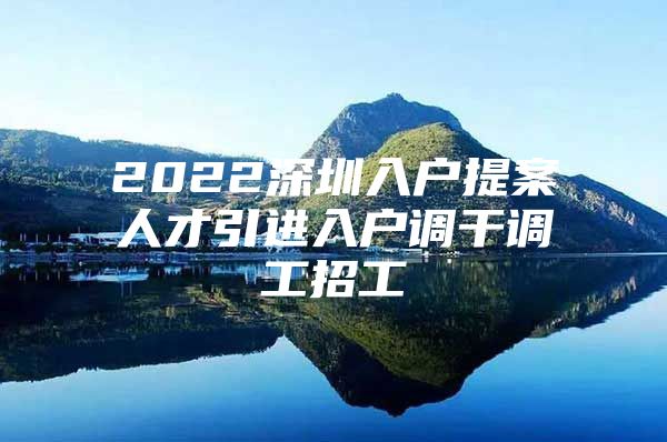 2022深圳入户提案人才引进入户调干调工招工