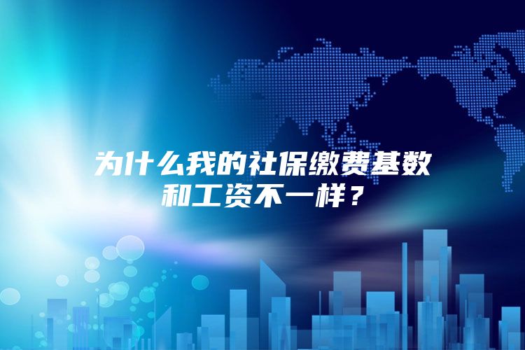 为什么我的社保缴费基数和工资不一样？