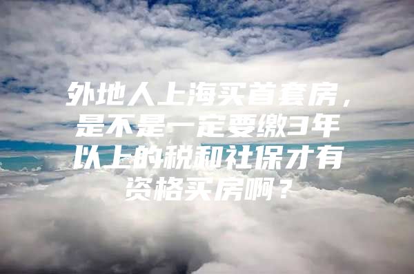 外地人上海买首套房，是不是一定要缴3年以上的税和社保才有资格买房啊？