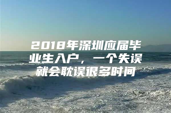 2018年深圳应届毕业生入户，一个失误就会耽误很多时间