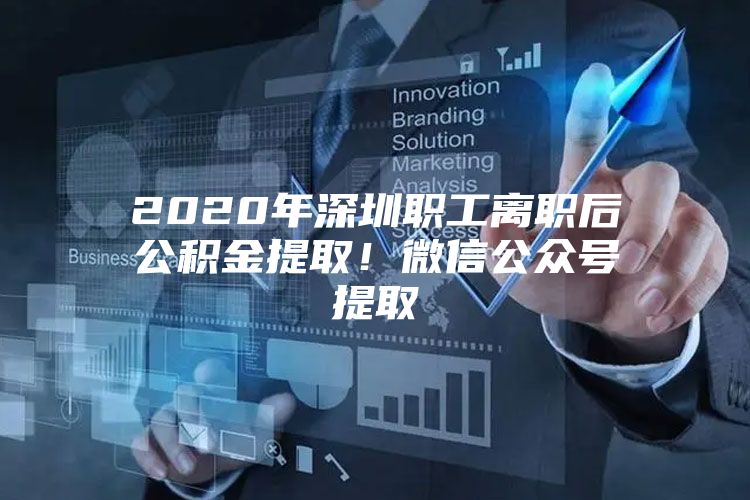 2020年深圳职工离职后公积金提取！微信公众号提取