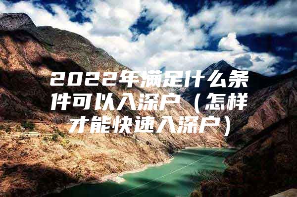 2022年满足什么条件可以入深户（怎样才能快速入深户）