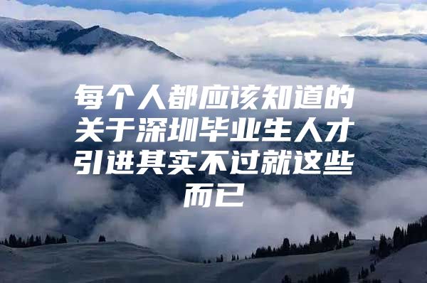 每个人都应该知道的关于深圳毕业生人才引进其实不过就这些而已