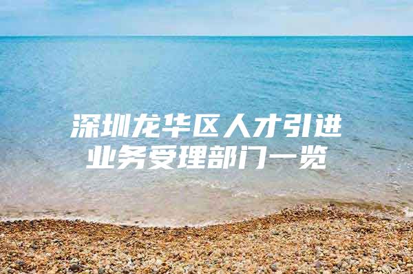 深圳龙华区人才引进业务受理部门一览