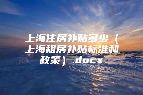 上海住房补贴多少（上海租房补贴标准和政策）.docx