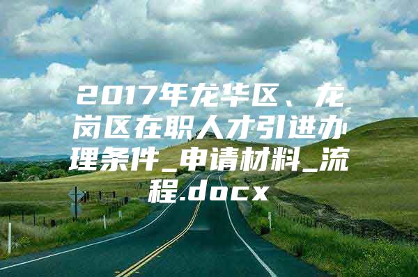 2017年龙华区、龙岗区在职人才引进办理条件_申请材料_流程.docx