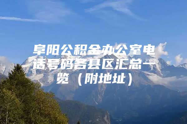 阜阳公积金办公室电话号码各县区汇总一览（附地址）