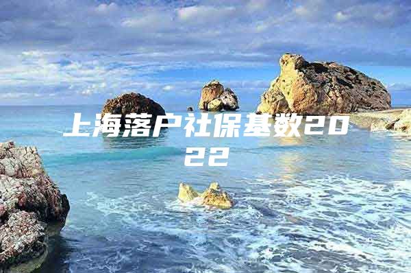 上海落户社保基数2022