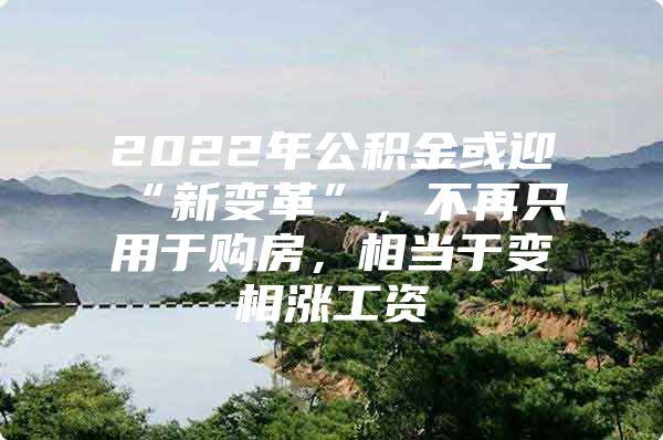 2022年公积金或迎“新变革”，不再只用于购房，相当于变相涨工资