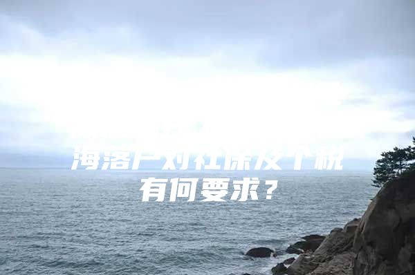 2021年纯粹代缴社保能落户上海吗？上海落户对社保及个税有何要求？