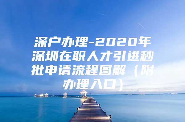 深户办理-2020年深圳在职人才引进秒批申请流程图解（附办理入口）