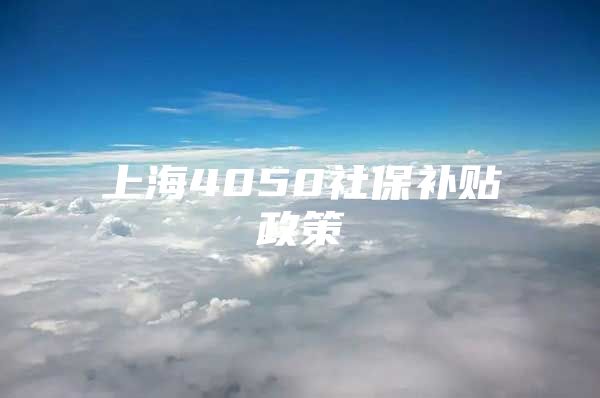 上海4050社保补贴政策