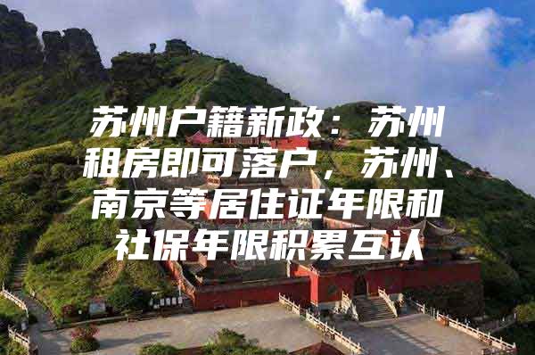 苏州户籍新政：苏州租房即可落户，苏州、南京等居住证年限和社保年限积累互认