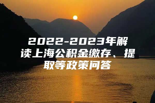 2022-2023年解读上海公积金缴存、提取等政策问答