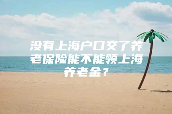 没有上海户口交了养老保险能不能领上海养老金？