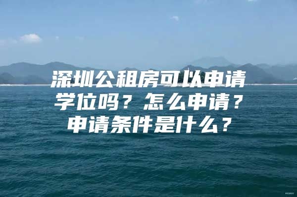 深圳公租房可以申请学位吗？怎么申请？申请条件是什么？