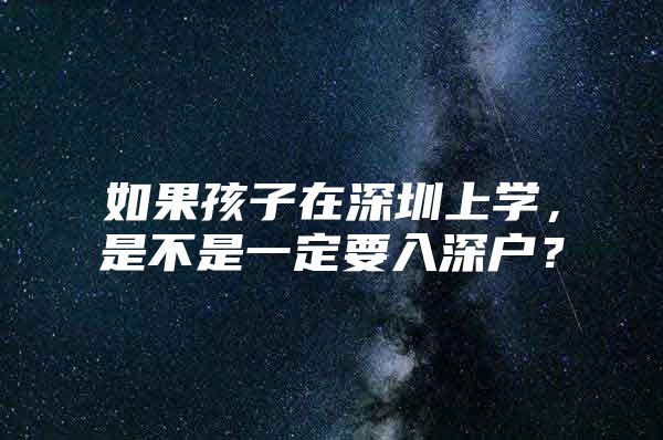 如果孩子在深圳上学，是不是一定要入深户？