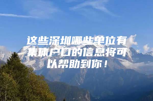 这些深圳哪些单位有集体户口的信息将可以帮助到你！