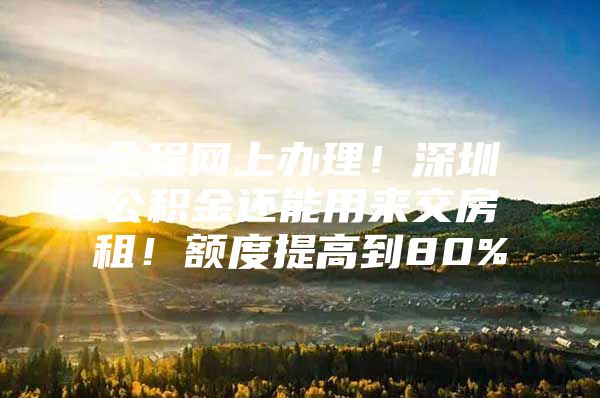 全程网上办理！深圳公积金还能用来交房租！额度提高到80%