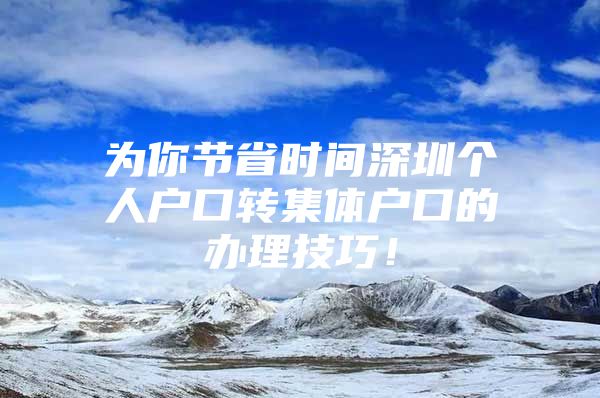 为你节省时间深圳个人户口转集体户口的办理技巧！