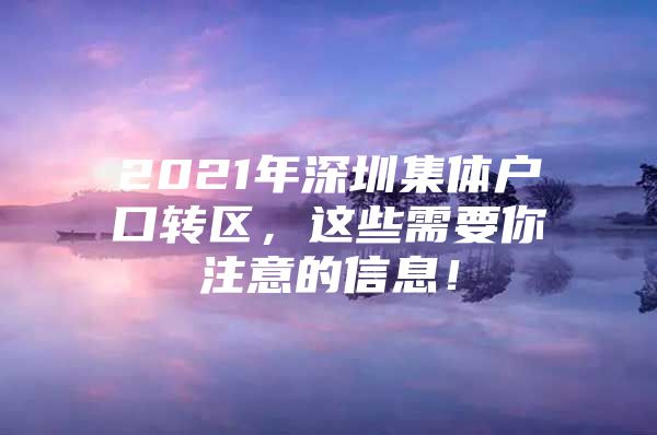 2021年深圳集体户口转区，这些需要你注意的信息！