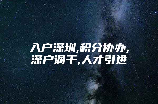 入户深圳,积分协办,深户调干,人才引进