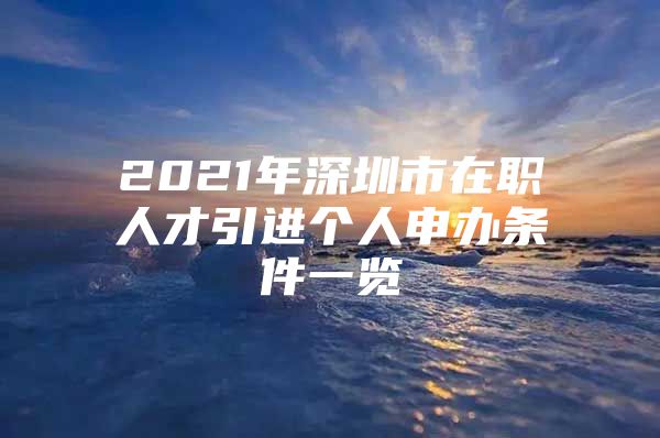 2021年深圳市在职人才引进个人申办条件一览