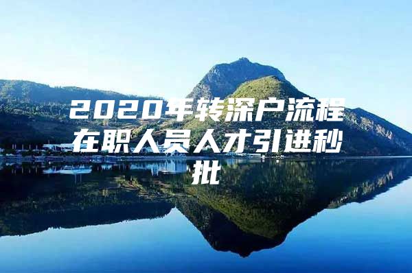 2020年转深户流程在职人员人才引进秒批