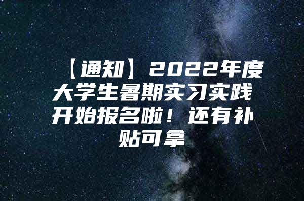 【通知】2022年度大学生暑期实习实践开始报名啦！还有补贴可拿→