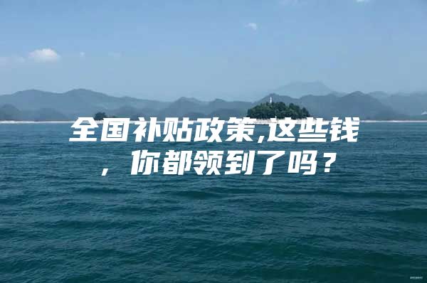 全国补贴政策,这些钱，你都领到了吗？