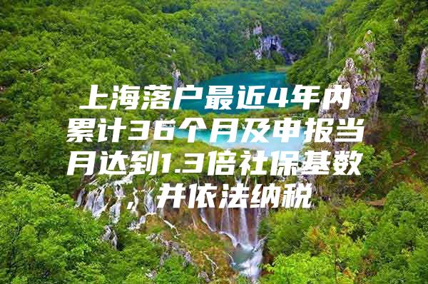 上海落户最近4年内累计36个月及申报当月达到1.3倍社保基数，并依法纳税