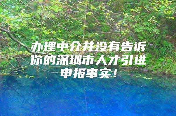 办理中介并没有告诉你的深圳市人才引进申报事实！